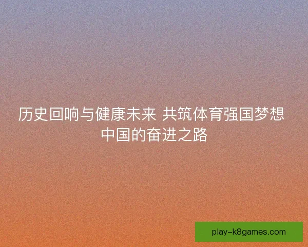 历史回响与健康未来 共筑体育强国梦想 中国的奋进之路